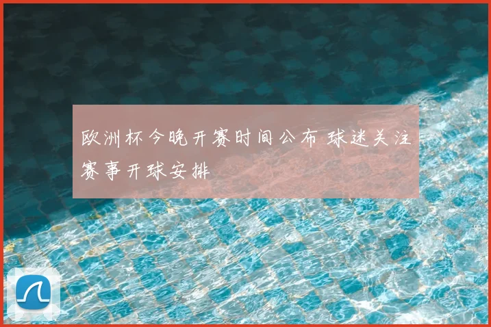 欧洲杯今晚开赛时间公布 球迷关注赛事开球安排