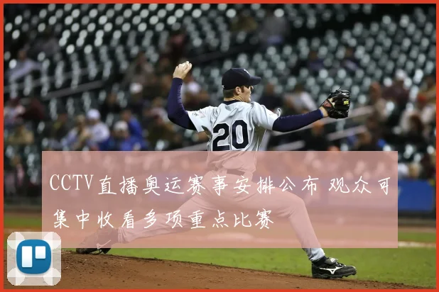 CCTV直播奥运赛事安排公布 观众可集中收看多项重点比赛