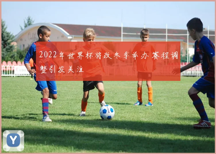 2022年世界杯将改冬季举办 赛程调整引发关注