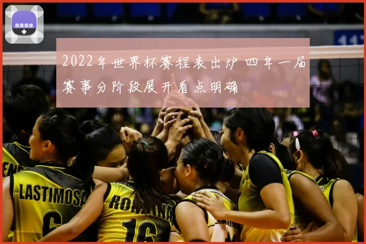 2022年世界杯赛程表出炉 四年一届赛事分阶段展开看点明确