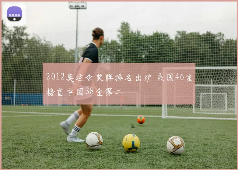 2012奥运会奖牌排名出炉 美国46金榜首中国38金第二
