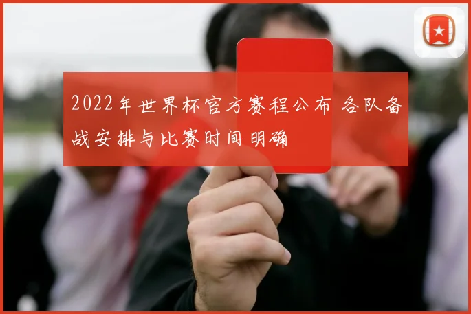 2022年世界杯官方赛程公布 各队备战安排与比赛时间明确