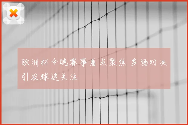 欧洲杯今晚赛事看点聚焦 多场对决引发球迷关注