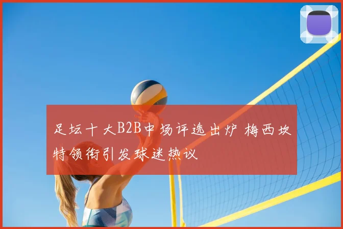 足坛十大B2B中场评选出炉 梅西坎特领衔引发球迷热议