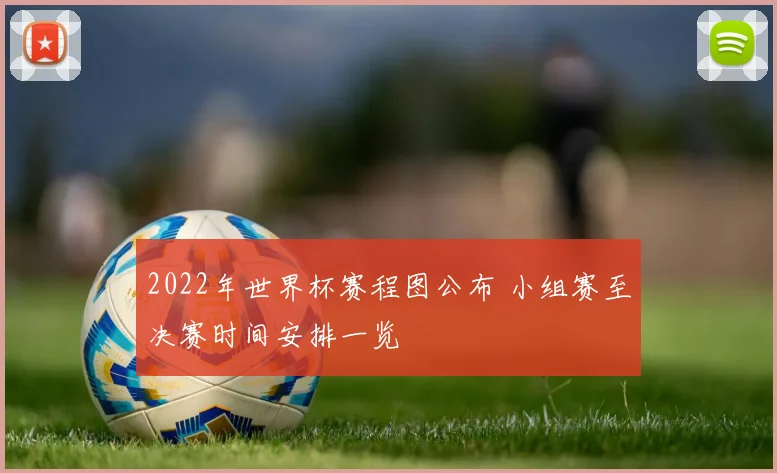 2022年世界杯赛程图公布 小组赛至决赛时间安排一览